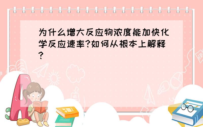 为什么增大反应物浓度能加快化学反应速率?如何从根本上解释?