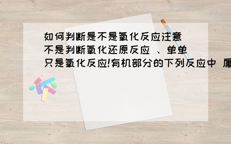 如何判断是不是氧化反应注意 不是判断氧化还原反应 、单单只是氧化反应!有机部分的下列反应中 属于氧化反应的是（）A RCHO+H2 生成 RCH2OHB CH2==CH2+H2 生成 CH3CH3C 2CH3CHO+O2 生成 2CH3COOHD 2CH3CH2OH+