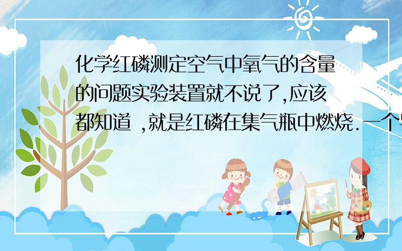 化学红磷测定空气中氧气的含量的问题实验装置就不说了,应该都知道 ,就是红磷在集气瓶中燃烧.一个导管伸入水中的那个（1）通过该试验,我们可以获得如下信息：①_______________________________