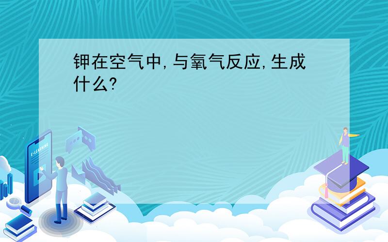 钾在空气中,与氧气反应,生成什么?