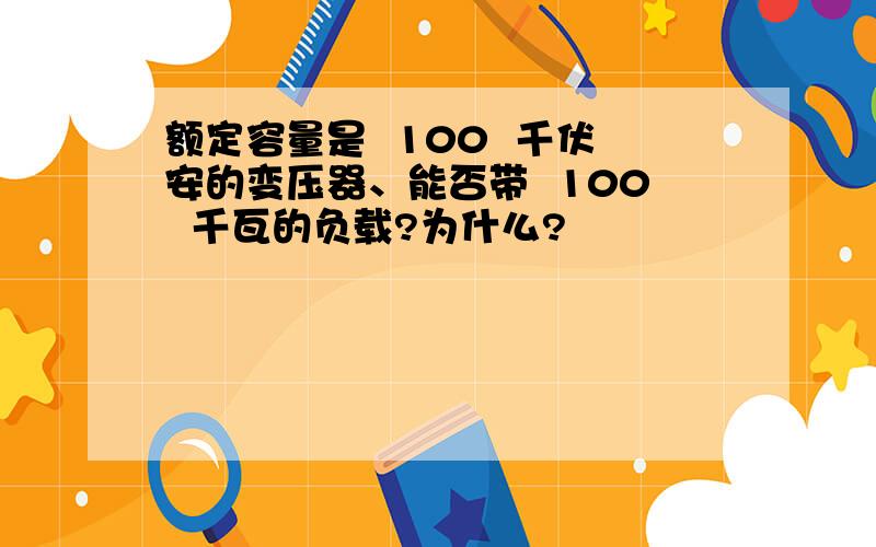 额定容量是  100  千伏安的变压器、能否带  100  千瓦的负载?为什么?