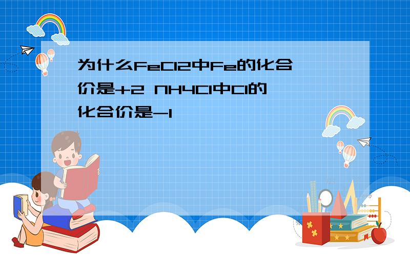 为什么FeCl2中Fe的化合价是+2 NH4Cl中Cl的化合价是-1