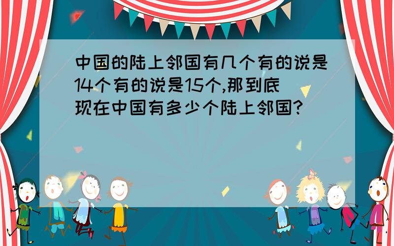 中国的陆上邻国有几个有的说是14个有的说是15个,那到底现在中国有多少个陆上邻国?