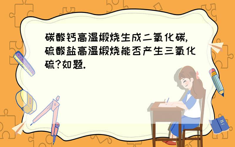 碳酸钙高温煅烧生成二氧化碳,硫酸盐高温煅烧能否产生三氧化硫?如题.