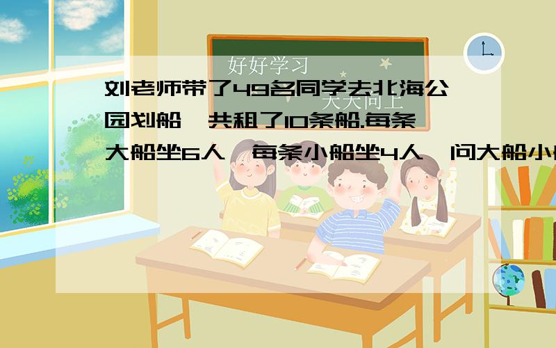 刘老师带了49名同学去北海公园划船,共租了10条船.每条大船坐6人,每条小船坐4人,问大船小船各租几条?不要方程.要有算式.（谢谢合作☺）