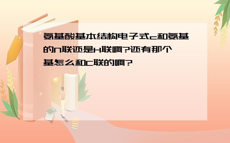 氨基酸基本结构电子式c和氨基的N联还是H联啊?还有那个羧基怎么和C联的啊?