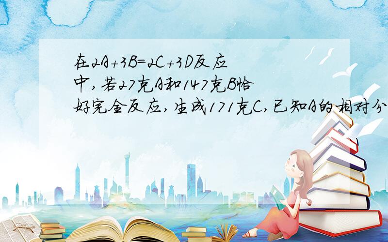 在2A+3B=2C+3D反应中,若27克A和147克B恰好完全反应,生成171克C,已知A的相对分子质量为27,则D的相对分子质