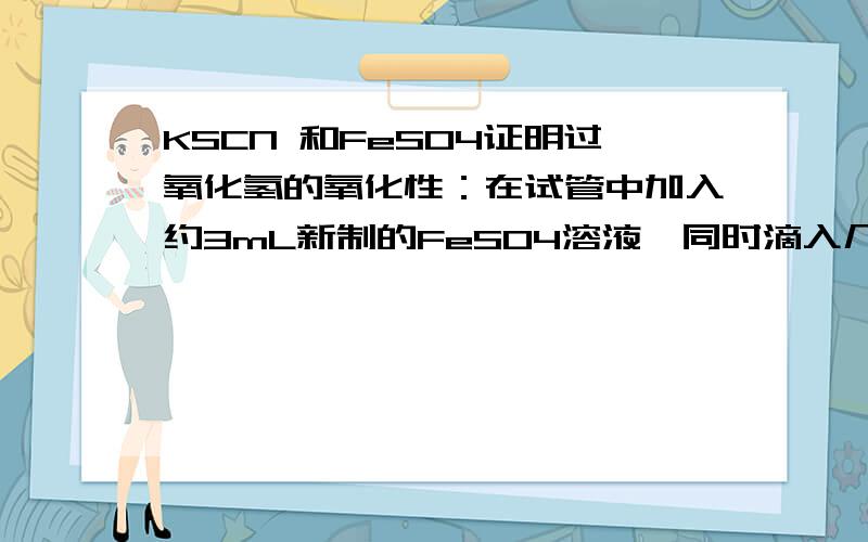 KSCN 和FeSO4证明过氧化氢的氧化性：在试管中加入约3mL新制的FeSO4溶液,同时滴入几滴KSCN溶液,振荡会出现什么现象?再然后逐滴加入双氧水,振荡又会出现什么现象?最好能给出文字说明和反应方