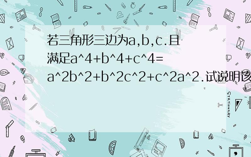 若三角形三边为a,b,c.且满足a^4+b^4+c^4=a^2b^2+b^2c^2+c^2a^2.试说明该三角形为等边三角形