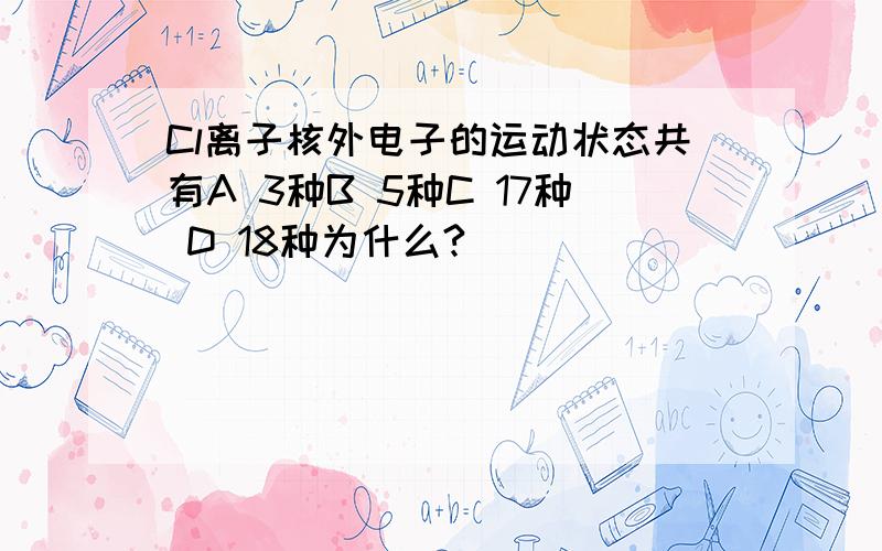 Cl离子核外电子的运动状态共有A 3种B 5种C 17种 D 18种为什么?