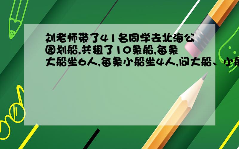 刘老师带了41名同学去北海公园划船,共租了10条船,每条大船坐6人,每条小船坐4人,问大船、小船各租几条?