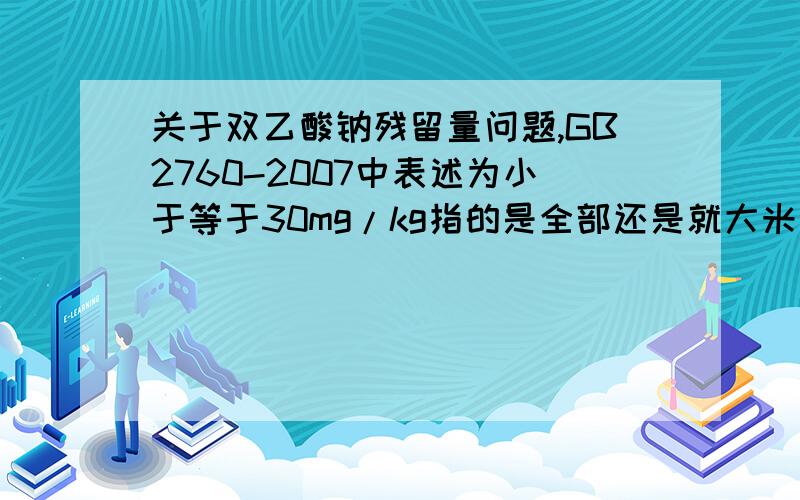 关于双乙酸钠残留量问题,GB2760-2007中表述为小于等于30mg/kg指的是全部还是就大米一项.