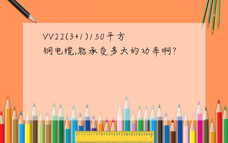 VV22(3+1)150平方铜电缆,能承受多大的功率啊?