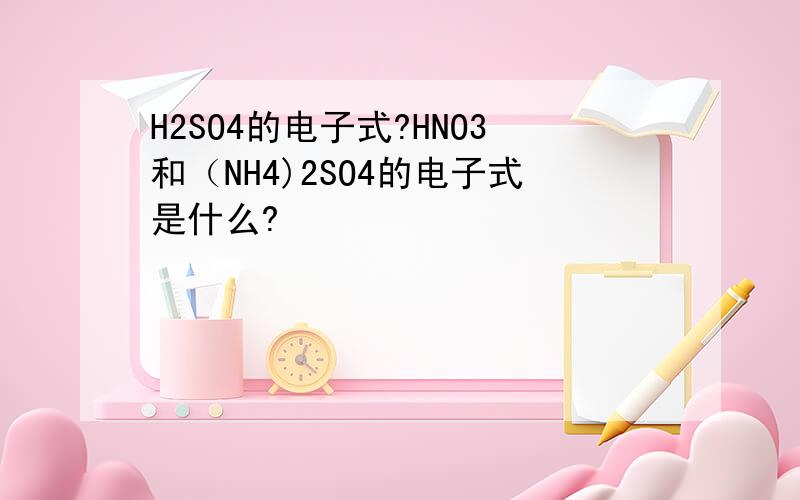 H2SO4的电子式?HNO3和（NH4)2SO4的电子式是什么?