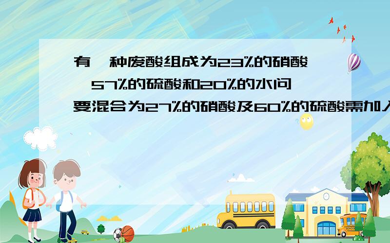 有一种废酸组成为23%的硝酸,57%的硫酸和20%的水问要混合为27%的硝酸及60%的硫酸需加入93%的硫酸和90%的硝酸数量,废酸可自己定,