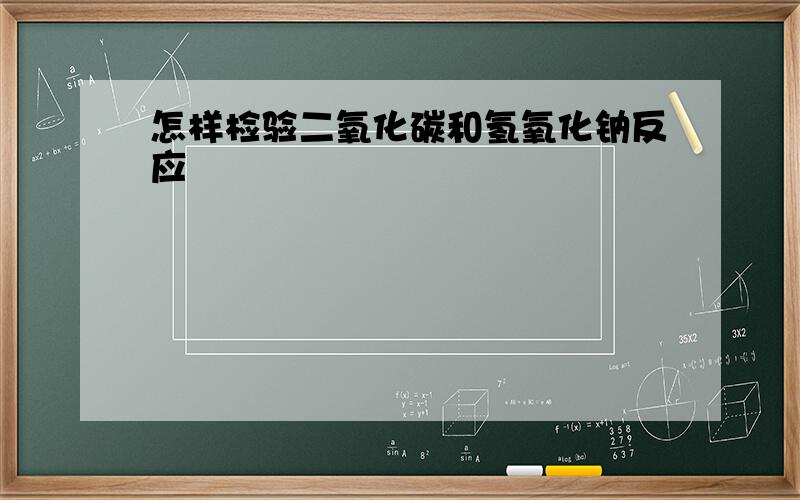 怎样检验二氧化碳和氢氧化钠反应