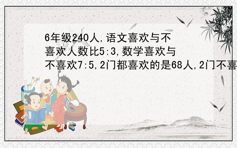 6年级240人,语文喜欢与不喜欢人数比5:3,数学喜欢与不喜欢7:5,2门都喜欢的是68人,2门不喜欢的有多少人