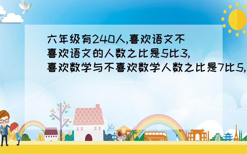 六年级有240人,喜欢语文不喜欢语文的人数之比是5比3,喜欢数学与不喜欢数学人数之比是7比5,两门都喜欢的是86人,两门都不喜欢的有多少人?