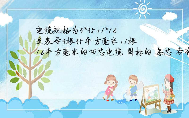 电缆规格为3*35+1*16是表示3根35平方毫米+1根16平方毫米的四芯电缆 国标的 每芯 各有几根铜线就是4束芯线里面的铜有几根 我们单位采购买回来的 我收货但是我不懂