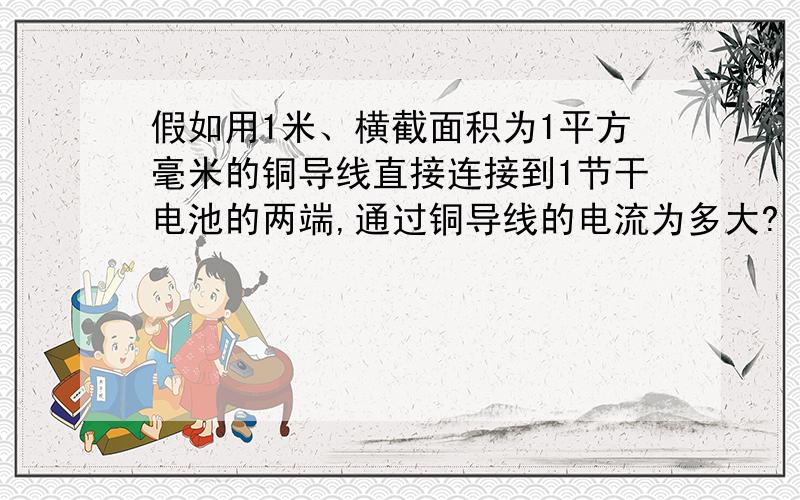 假如用1米、横截面积为1平方毫米的铜导线直接连接到1节干电池的两端,通过铜导线的电流为多大?