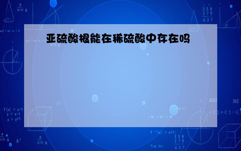 亚硫酸根能在稀硫酸中存在吗