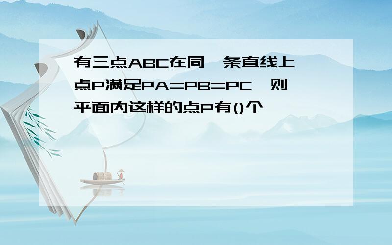 有三点ABC在同一条直线上,点P满足PA=PB=PC,则平面内这样的点P有()个