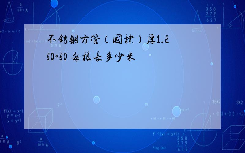 不锈钢方管（国标）厚1.2 50*50 每根长多少米