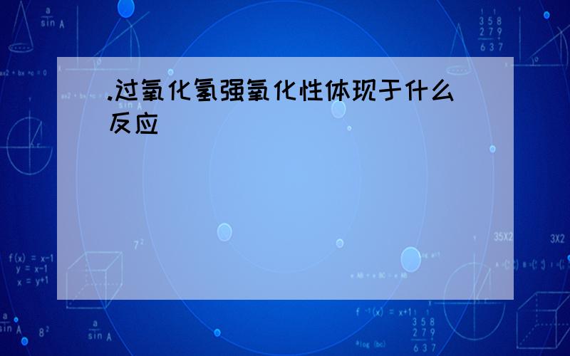 .过氧化氢强氧化性体现于什么反应