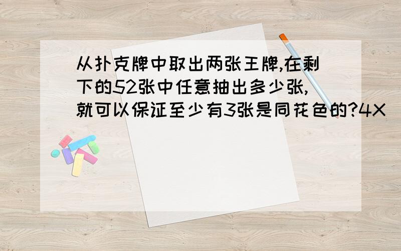 从扑克牌中取出两张王牌,在剩下的52张中任意抽出多少张,就可以保证至少有3张是同花色的?4X（3-1）+1=8.1所以至少抽出8+1=9张其中的（3—1）是什么?咋求出来的?