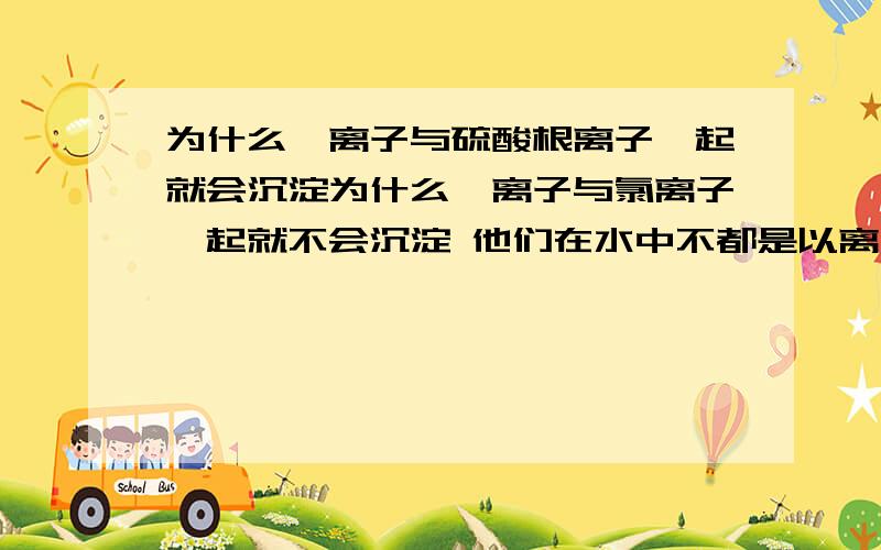 为什么钡离子与硫酸根离子一起就会沉淀为什么钡离子与氯离子一起就不会沉淀 他们在水中不都是以离子存在吗