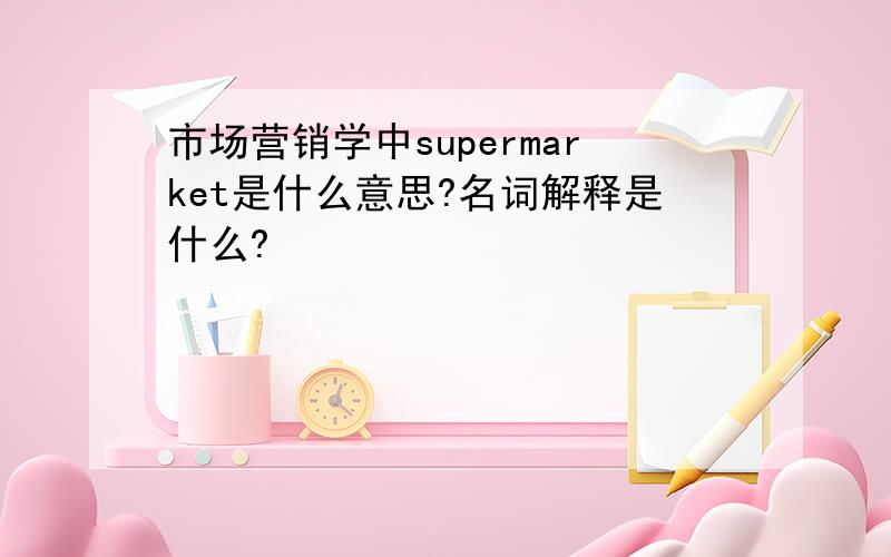 市场营销学中supermarket是什么意思?名词解释是什么?