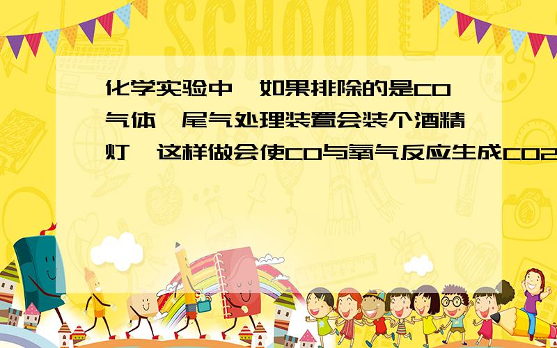 化学实验中,如果排除的是CO气体,尾气处理装置会装个酒精灯,这样做会使CO与氧气反应生成CO2.如果在排除气体的管口安装个气球.也属于尾气处理装置吗?如果气球爆炸怎么办.气体不是还会排