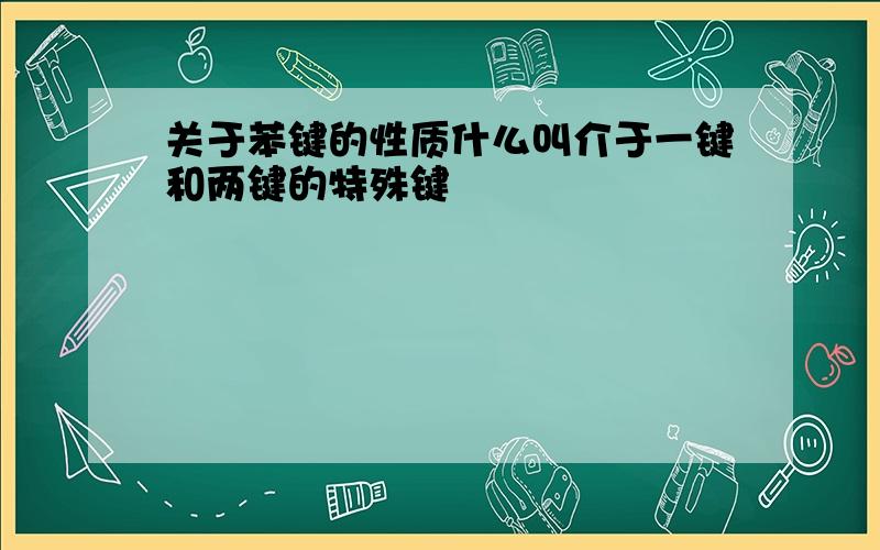 关于苯键的性质什么叫介于一键和两键的特殊键