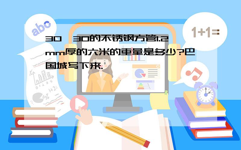 30*30的不锈钢方管1.2mm厚的六米的重量是多少?巴国城写下来.