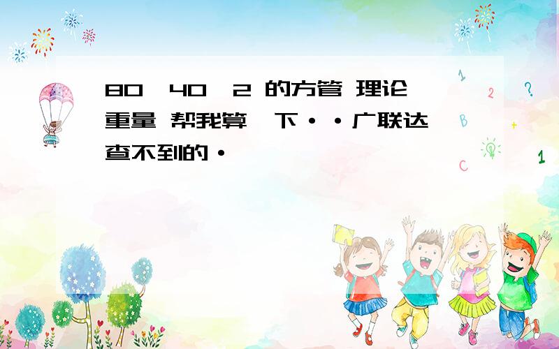 80*40*2 的方管 理论重量 帮我算一下··广联达 查不到的·