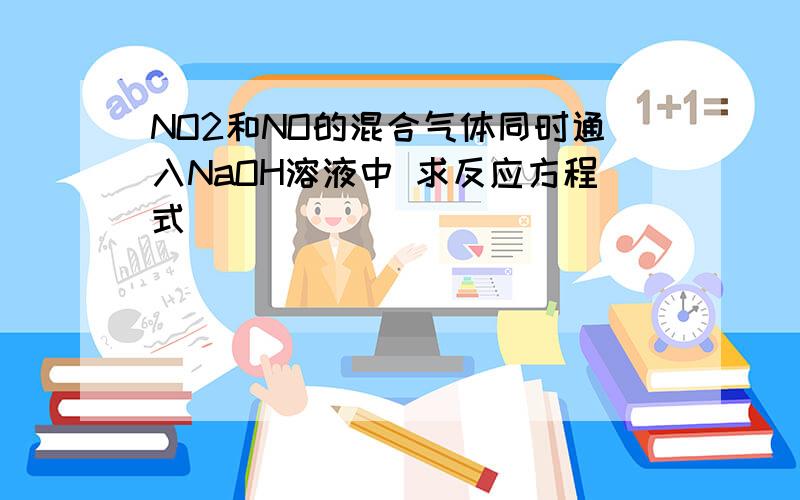 NO2和NO的混合气体同时通入NaOH溶液中 求反应方程式