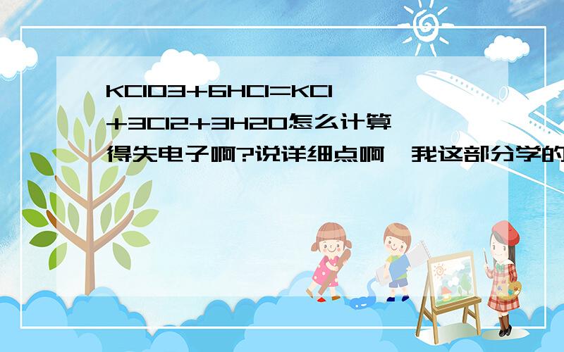 KClO3+6HCl=KCl+3Cl2+3H2O怎么计算得失电子啊?说详细点啊,我这部分学的差.