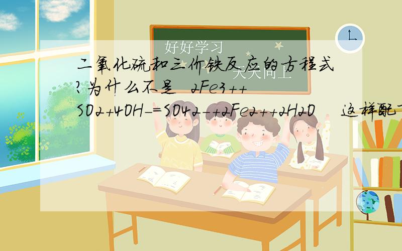 二氧化硫和三价铁反应的方程式?为什么不是  2Fe3++SO2+4OH-=SO42-+2Fe2++2H2O    这样配下来电荷、原子都守恒呀,你怎么就知道左边是水?