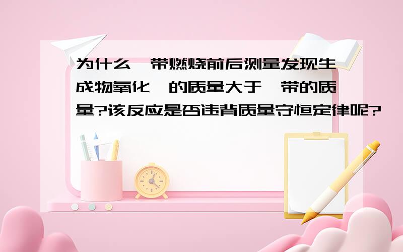 为什么镁带燃烧前后测量发现生成物氧化镁的质量大于镁带的质量?该反应是否违背质量守恒定律呢?