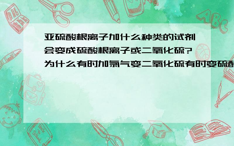 亚硫酸根离子加什么种类的试剂会变成硫酸根离子或二氧化硫?为什么有时加氯气变二氧化硫有时变硫酸根离子