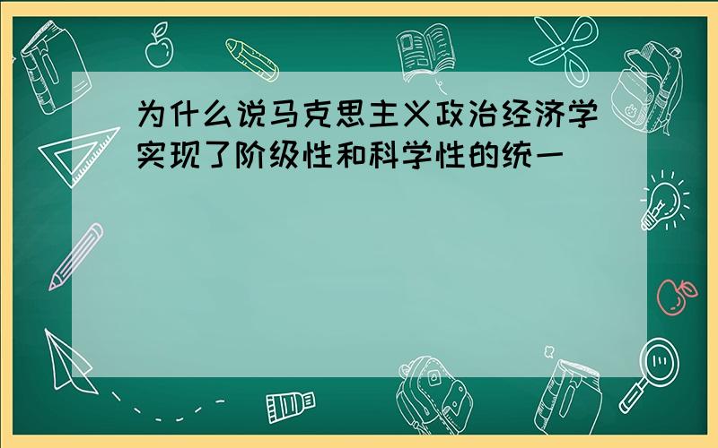 为什么说马克思主义政治经济学实现了阶级性和科学性的统一