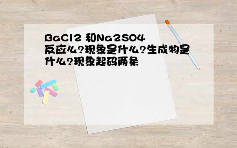 BaCl2 和Na2SO4 反应么?现象是什么?生成物是什么?现象起码两条