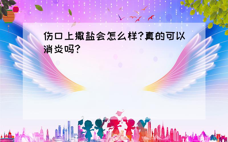 伤口上撒盐会怎么样?真的可以消炎吗?