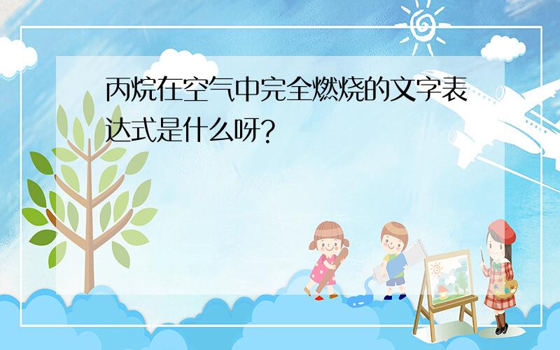 丙烷在空气中完全燃烧的文字表达式是什么呀?