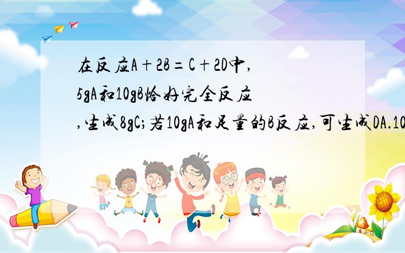 在反应A+2B=C+2D中,5gA和10gB恰好完全反应,生成8gC；若10gA和足量的B反应,可生成DA．10gB．14gC．7gD．28g