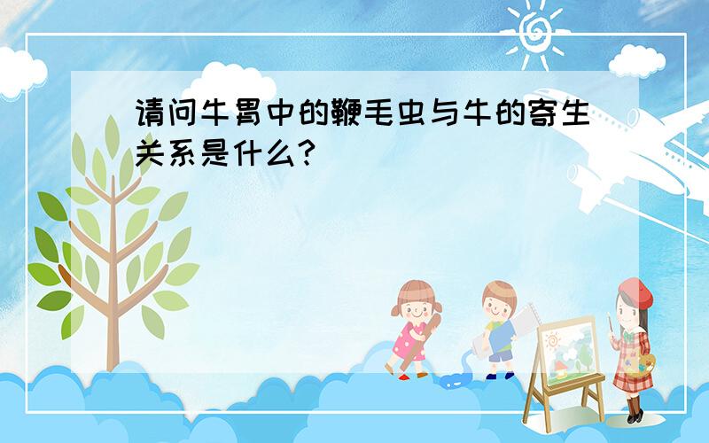 请问牛胃中的鞭毛虫与牛的寄生关系是什么?