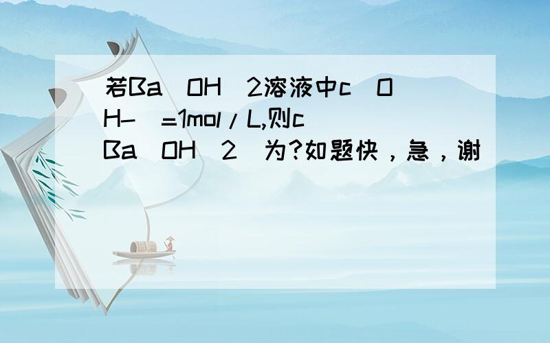 若Ba(OH)2溶液中c(OH-)=1mol/L,则c[Ba(OH)2]为?如题快，急，谢