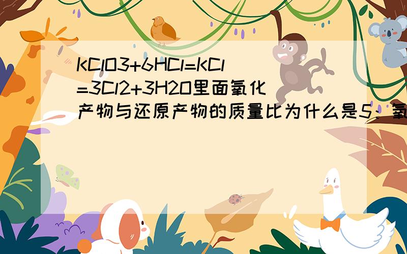 KClO3+6HCl=KCl=3Cl2+3H2O里面氧化产物与还原产物的质量比为什么是5：氧化产物与还原产物不都是Cl2吗?