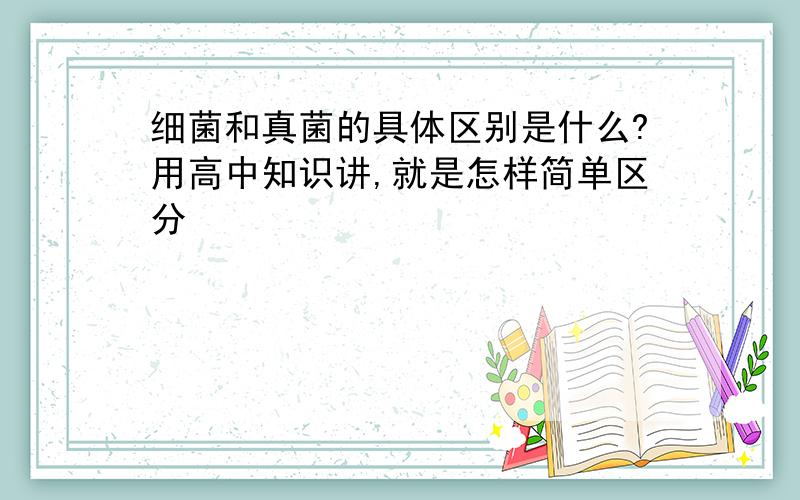 细菌和真菌的具体区别是什么?用高中知识讲,就是怎样简单区分