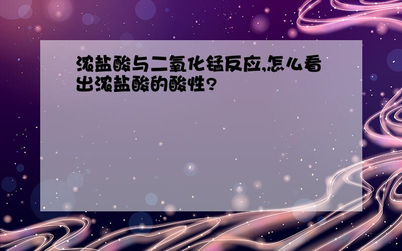 浓盐酸与二氧化锰反应,怎么看出浓盐酸的酸性?